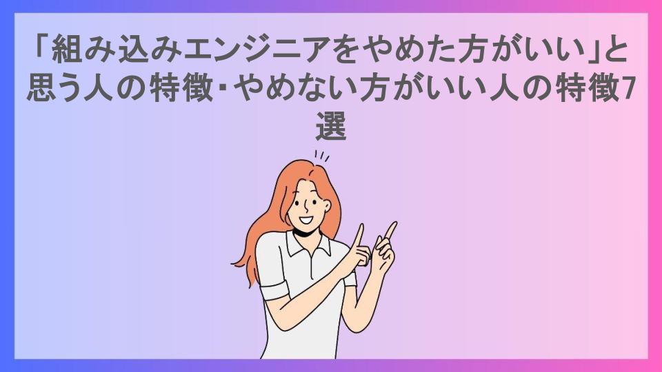 「組み込みエンジニアをやめた方がいい」と思う人の特徴・やめない方がいい人の特徴7選